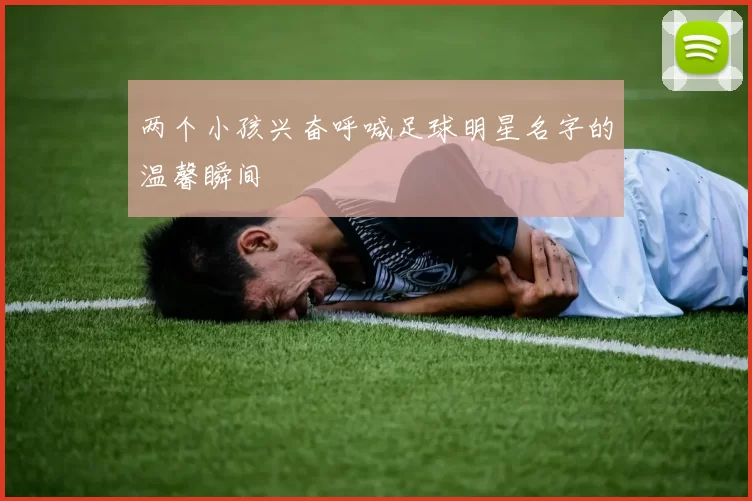 两个小孩兴奋呼喊足球明星名字的温馨瞬间
