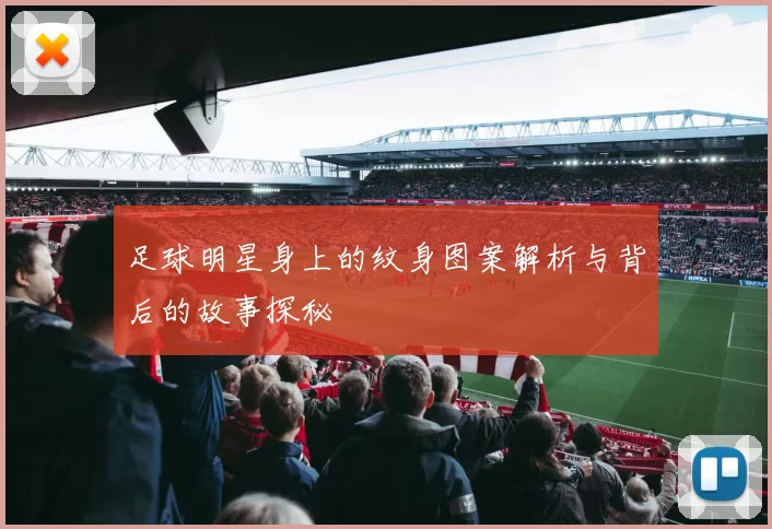 足球明星身上的纹身图案解析与背后的故事探秘