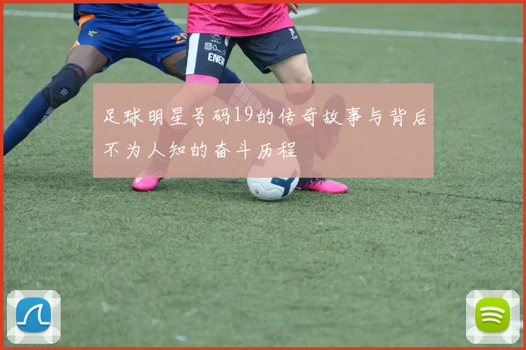 足球明星号码19的传奇故事与背后不为人知的奋斗历程