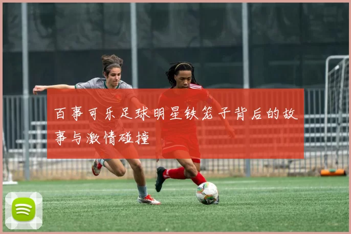 百事可乐足球明星铁笼子背后的故事与激情碰撞