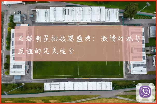 足球明星挑战赛盛典：激情对抗与友谊的完美结合