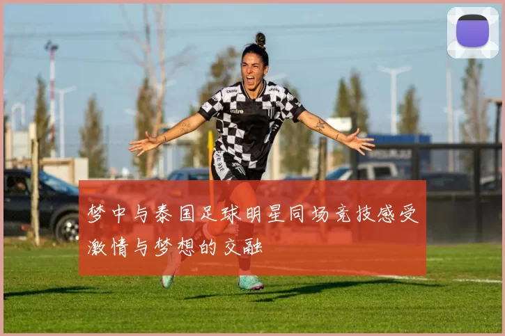梦中与泰国足球明星同场竞技感受激情与梦想的交融