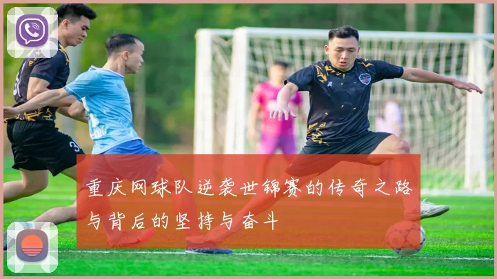 重庆网球队逆袭世锦赛的传奇之路与背后的坚持与奋斗