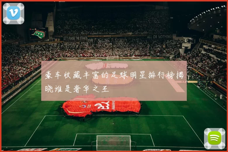 豪车收藏丰富的足球明星排行榜揭晓谁是奢华之王
