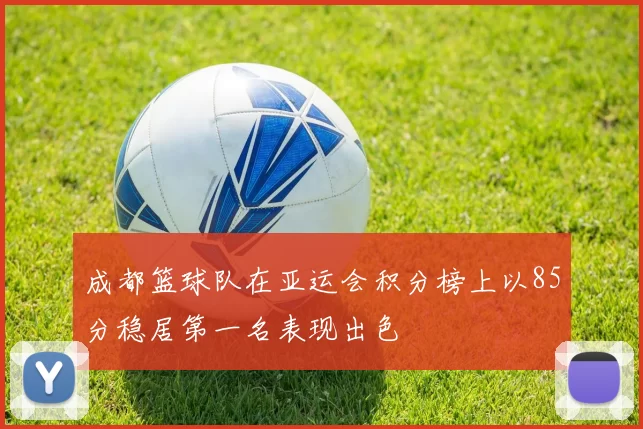 成都篮球队在亚运会积分榜上以85分稳居第一名表现出色