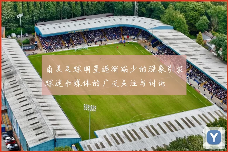 南美足球明星逐渐减少的现象引发球迷和媒体的广泛关注与讨论