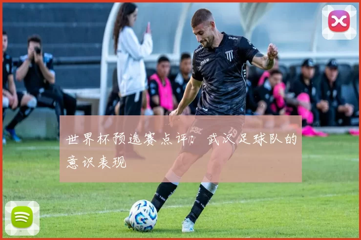 世界杯预选赛点评：武汉足球队的意识表现