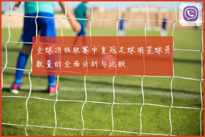 全球顶级联赛中皇冠足球明星球员数量的全面分析与比较
