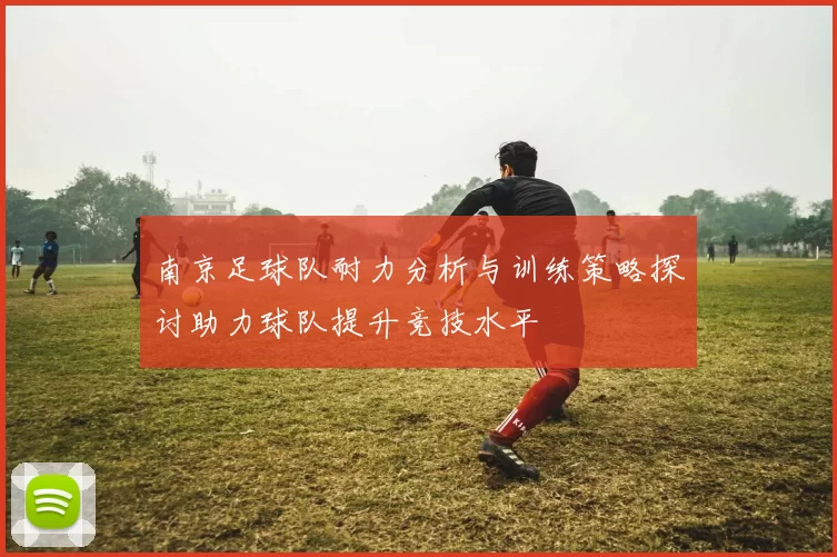 南京足球队耐力分析与训练策略探讨助力球队提升竞技水平