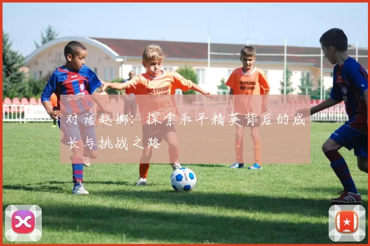 对话赵娜：探索和平精英背后的成长与挑战之路