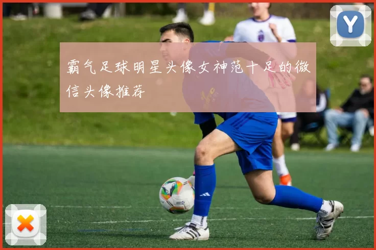 霸气足球明星头像女神范十足的微信头像推荐