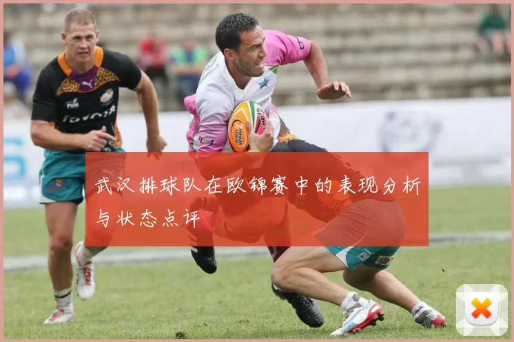 武汉排球队在欧锦赛中的表现分析与状态点评