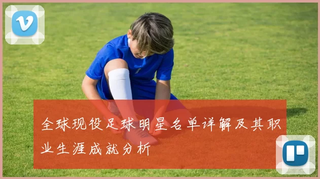 全球现役足球明星名单详解及其职业生涯成就分析